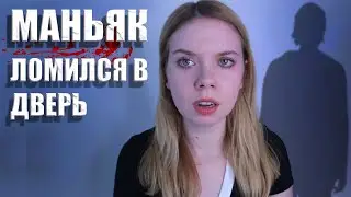 МАНЬЯК ЛОМИЛСЯ В ДВЕРЬ (Реальные Криповые Истории)