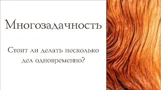 Многозадачность. Стоит ли делать несколько дел одновременно?