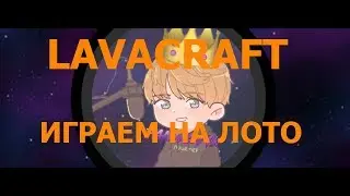 LAVACRAFT | ИГРАЕМ НА ЛОТО ПО ФАНУ :3 LTP#3