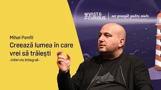 Mihai Panfil. Creează lumea în care vrei să trăiești | THE VAST&THE CURIOUS live