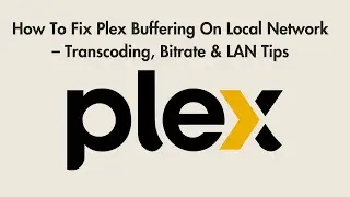 How To Fix Plex Buffering On Local Network – Transcoding, Bitrate & LAN Tips