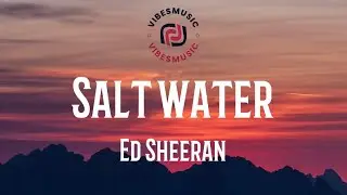 Ed Sheeran - Salt Water (Lyrics)