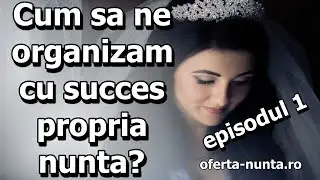 Cum sa ne organizam cu succes propria nunta? - oferta-nunta.ro(Episodul 1)