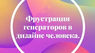 Фрустрация генераторов в дизайне человека.