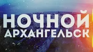 НОЧНОЙ АРХАНГЕЛЬСК С КВАДРОКОПТЕРА