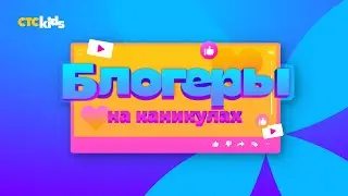 «Блогеры на каникулах». Новый сериал с 10 августа на CTC Kids