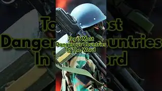 Top 5 Most Dangerous Countries In The World