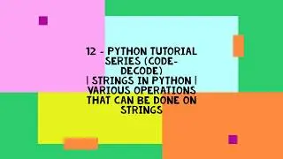 12 - PYTHON TUTORIAL SERIES (CODE-DECODE)| STRINGS IN PYTHON | VARIOUS OPERATIONS ON STRINGS