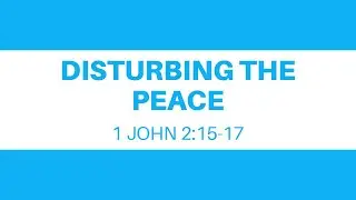 Disturbing The Peace // 1 John 2:15-17