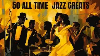 50 All Time Jazz Greats [Jazz, Smooth Jazz, Vintage Jazz]