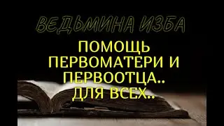 ПОМОЩЬ ПЕРВОМАТЕРИ И ПЕРВООТЦА..ДЛЯ ВСЕХ..ВЕДЬМИНА ИЗБА & Инга Хосроева
