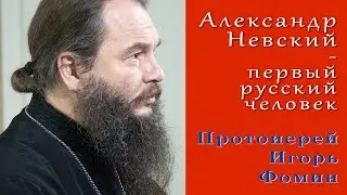 Протоиерей  Игорь Фомин - Александр Невский – первый русский человек