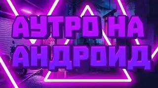 🍇Как Сделать АУТРО Или КОНЕЧНУЮ ЗАСТАВКУ НА АНДРОИДЕ?/Как ДОБАВИТЬ КОНЕЧНУЮ ЗАСТАВКУ НА АНДРОИДЕ?