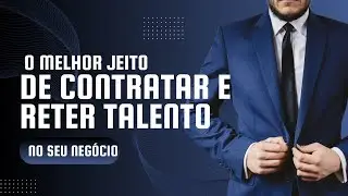 O melhor jeito de contratar e reter talentos na sua empresa