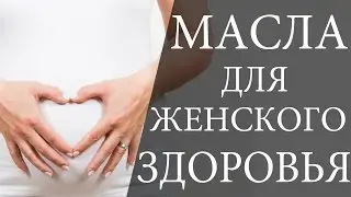 Масла для здоровья женщин. Масло в гинекологии