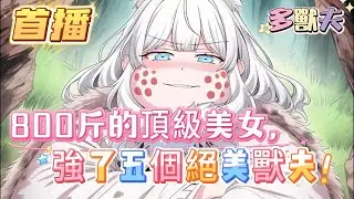 【惡毒雌性野又茶，每天都在修羅場】800斤的頂級美女仗著自己父親是部落首領，竟強行給自己配了五個絕美獸夫
