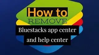 How to remove bluestacs app center and help center | The easy way !