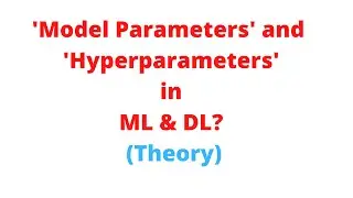 Lecture-50: ‘Model Parameters’ and ‘Hyperparameters’ in ML & DL? (Theory)