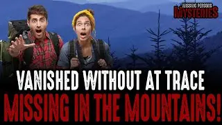 Vanished Without A Trace! Missing In The Mountains!