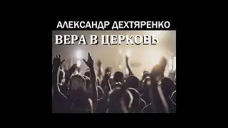 Александр Дехтяренко - БЛАГОДАТЬ И ВЕРА - часть 34 - Вера в Церковь