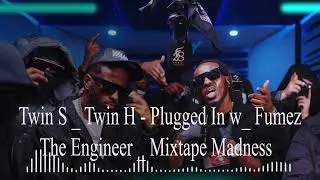Twin S & Twin H - Plugged In w/ Fumez The Engineer | Mixtape Madness