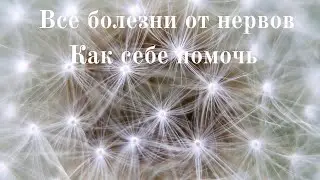 Все болезни от нервов. Как себе помочь