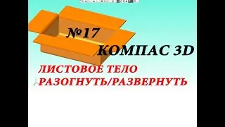 РАЗОГНУТЬ, РАЗВЕРНУТЬ (листовое тело) КОМПАС 3D v17 урок 16