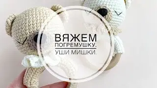 Вяжем погремушку. Уши мишки.