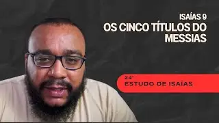 ESTUDO DE ISAÍAS - ESTUDO (24) - ISAÍAS 9: OS CINCO TÍTULOS DO MESSIAS