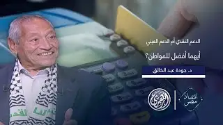 أقتصاد مصر | الدعم النقدي أم العيني.. أيهما أفضل؟ للمواطن المصري وللدولة المصرية