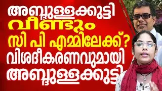 എ പി അബ്‌ദുള്ളക്കുട്ടി വീണ്ടും സി പി ഐ എമ്മിലേക്ക്? വിശദീകരണവുമായി അബ്‌ദുള്ളക്കുട്ടി