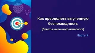 КАК ПРЕОДОЛЕТЬ ВЫУЧЕННУЮ БЕСПОМОЩНОСТЬ.  Советы школьного психолога  Часть 7