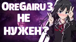 Почему я НЕ ЖДУ 3 сезон OreGairu / Yahari Ore no Seishun Love Comedy wa Machigatteiru 3 - не нужен?