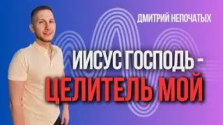 ИИСУС ГОСПОДЬ - ЦЕЛИТЕЛЬ МОЙ | Пастор Дмитрий Непочатых | Москва 25.05.2024