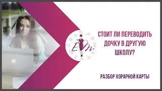 Стоит и переводить дочку в другую школу? Разбор хорарной карты