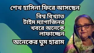 শেখ হাসিনা ফিরে আসছেন ! বিশ্ব বিখ্যাত টাইম ম্যাগাজিনর খবরে অনেকে লাফাচ্ছেন! Sheikh Hasina Come Back