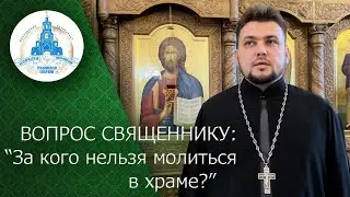 ВОПРОС СВЯЩЕННИКУ: За кого нельзя молиться в храме?