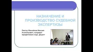 Назначение и проведение судебных экспертиз. Лекция Михайлова М.А.