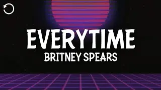 Britney Spears - Everytime (Lyrics)