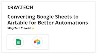 Converting a Google Sheets Database to Airtable for Better Automations: XRay.Tech Tutorial