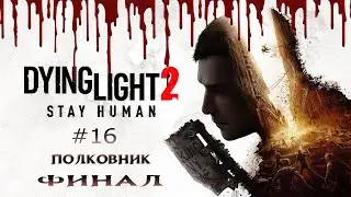 Зомби Экшен /  Полковник  ФИНАЛ  #16 ▶️ Dying Light 2 Stay Human