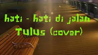 hati hati di jalan - Tulus(cover)