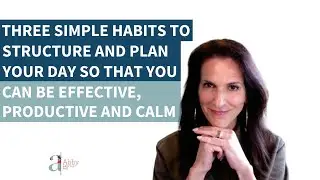 Three Simple Habits to Structure and Plan Your Day so You Can Be Effective, Productive and Calm