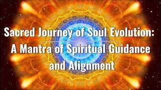 Sacred Journey of Soul Evolution: A Mantra of Spiritual Guidance and Alignment