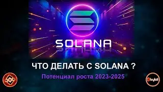 ЧТО ДЕЛАТЬ СЕЙЧАС С SOLANA ? Потенциал роста в 2023-2025 г.