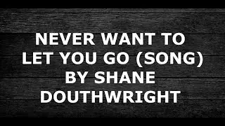 Never Want To Let You Go By Shane Douthwright (Lyric Video)
