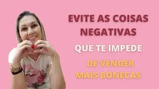 EVITE AS COISAS NEGATIVAS QUE TE IMPEDE VENDER MAIS BONECAS | ALÊ SOBRAL