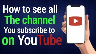 How to see all the channel you subscribe to on YouTube