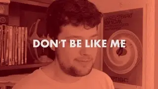 Don't be like me