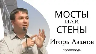 Игорь Азанов | Мосты или стены | Проповедь